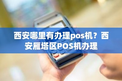 西安哪里有辦理pos機?西安雁塔區(qū)POS機辦理